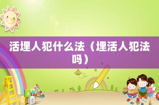 活埋人犯什么法（埋活人犯法嗎）