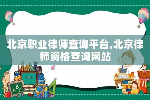 北京職業律師查詢平臺,北京律師資格查詢網站