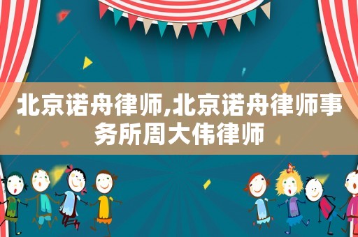 北京諾舟律師,北京諾舟律師事務所周大偉律師