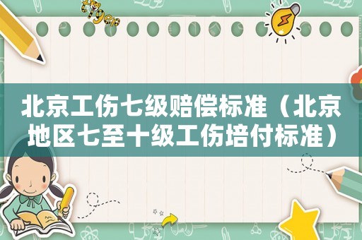 北京工傷七級(jí)賠償標(biāo)準(zhǔn)（北京地區(qū)七至十級(jí)工傷培付標(biāo)準(zhǔn)）