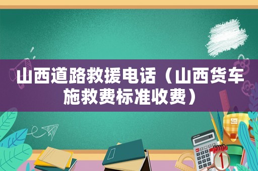 山西道路救援電話（山西貨車施救費標準收費）