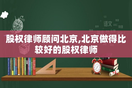 股權(quán)律師顧問北京,北京做得比較好的股權(quán)律師