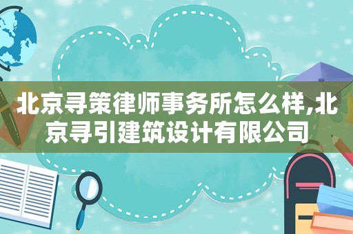 北京尋策律師事務所怎么樣,北京尋引建筑設計有限公司