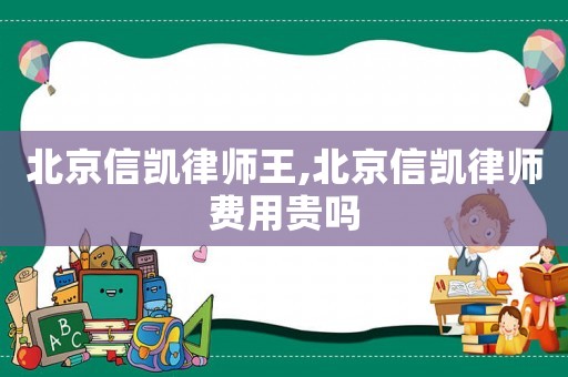 北京信凱律師王,北京信凱律師費用貴嗎