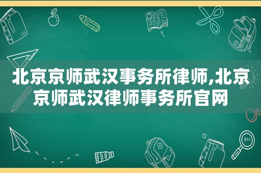 北京京師武漢事務(wù)所律師,北京京師武漢律師事務(wù)所官網(wǎng)