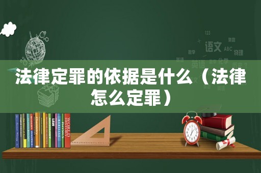 法律定罪的依據是什么（法律怎么定罪）