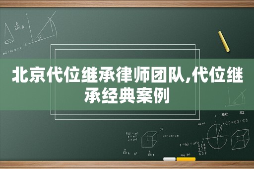 北京代位繼承律師團隊,代位繼承經典案例