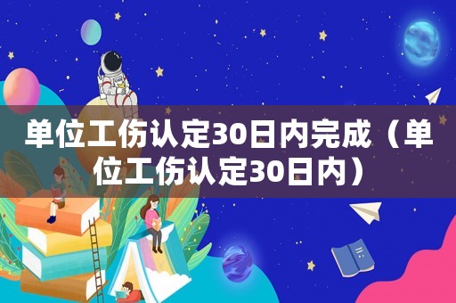 單位工傷認(rèn)定30日內(nèi)完成（單位工傷認(rèn)定30日內(nèi)）