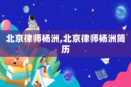 北京律師楊洲,北京律師楊洲簡歷