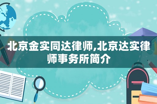 北京金實(shí)同達(dá)律師,北京達(dá)實(shí)律師事務(wù)所簡介