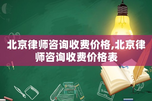 北京律師咨詢收費價格,北京律師咨詢收費價格表