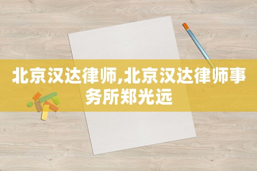 北京漢達律師,北京漢達律師事務所鄭光遠
