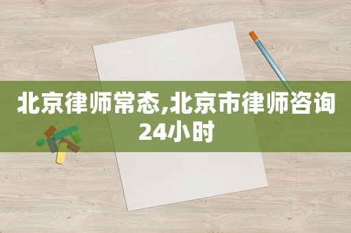 北京律師常態,北京市律師咨詢24小時