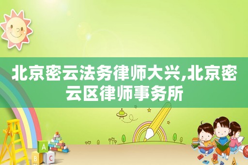 北京密云法務(wù)律師大興,北京密云區(qū)律師事務(wù)所