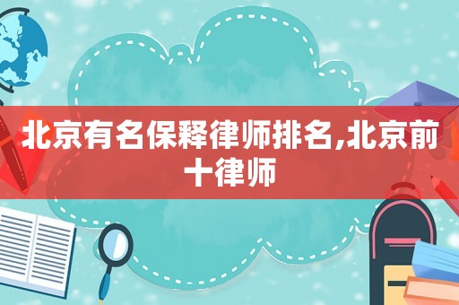 北京有名保釋律師排名,北京前十律師