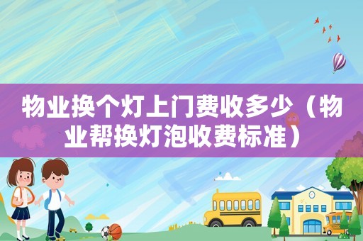 物業(yè)換個燈上門費收多少（物業(yè)幫換燈泡收費標(biāo)準(zhǔn)）