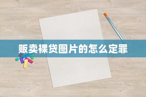 販賣(mài)裸貸圖片的怎么定罪