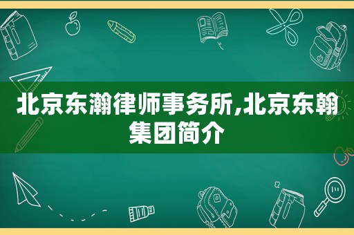 北京東瀚律師事務所,北京東翰集團簡介