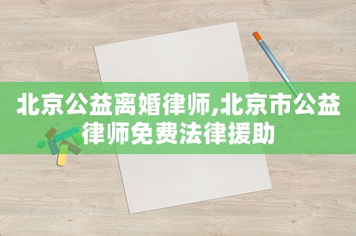 北京公益離婚律師,北京市公益律師免費法律援助