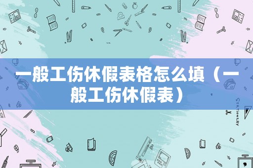 一般工傷休假表格怎么填（一般工傷休假表）