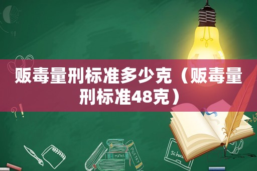 販毒量刑標準多少克（販毒量刑標準48克）