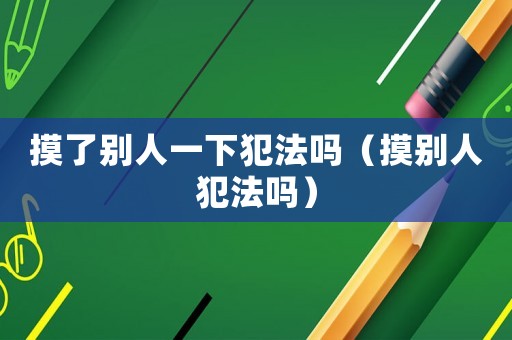 摸了別人一下犯法嗎（摸別人犯法嗎）