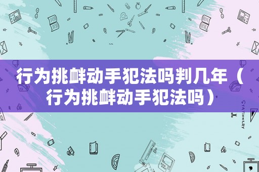 行為挑釁動手犯法嗎判幾年（行為挑釁動手犯法嗎）