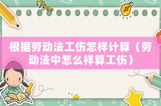根據(jù)勞動(dòng)法工傷怎樣計(jì)算（勞動(dòng)法中怎么樣算工傷）