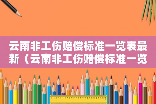云南非工傷賠償標準一覽表最新（云南非工傷賠償標準一覽表）