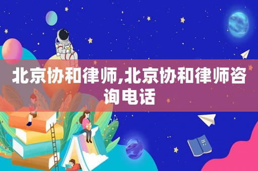 北京協和律師,北京協和律師咨詢電話