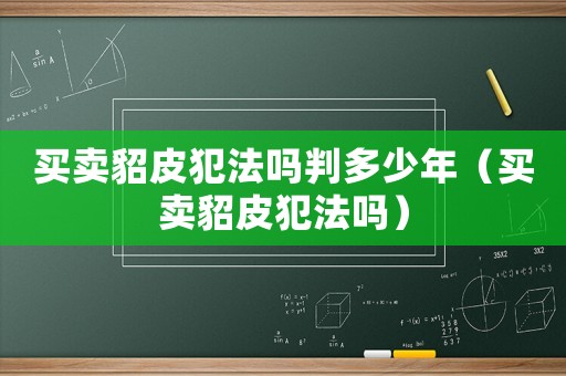 買賣貂皮犯法嗎判多少年（買賣貂皮犯法嗎）