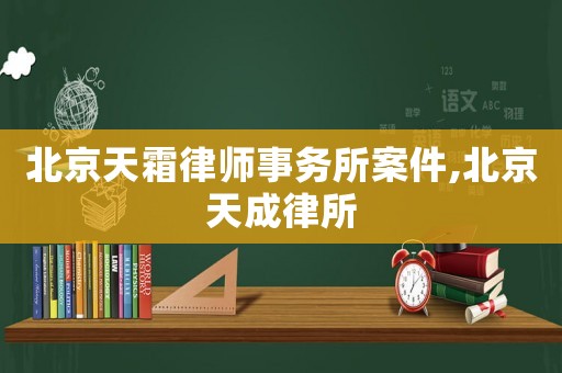 北京天霜律師事務(wù)所案件,北京天成律所
