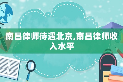 南昌律師待遇北京,南昌律師收入水平