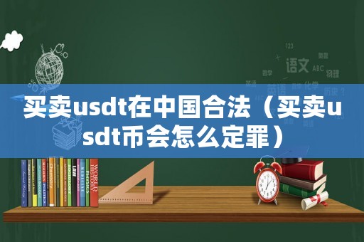 買賣usdt在中國合法（買賣usdt幣會怎么定罪）