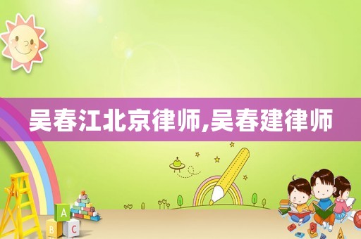 吳春江北京律師,吳春建律師