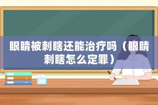 眼睛被刺瞎還能治療嗎（眼睛刺瞎怎么定罪）
