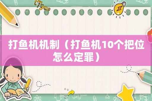 打魚機(jī)機(jī)制（打魚機(jī)10個(gè)把位怎么定罪）