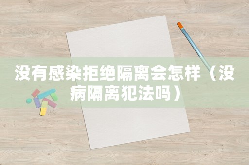 沒有感染拒絕隔離會怎樣（沒病隔離犯法嗎）