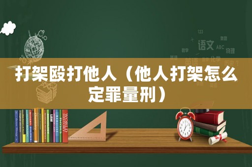 打架毆打他人（他人打架怎么定罪量刑）