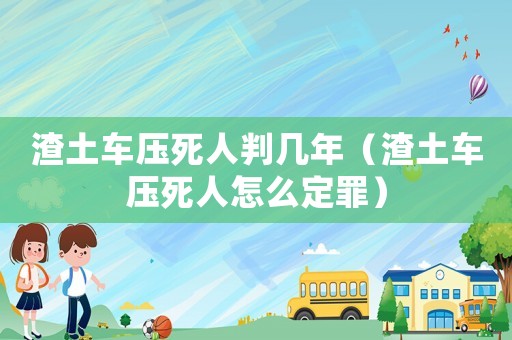 渣土車壓死人判幾年（渣土車壓死人怎么定罪）