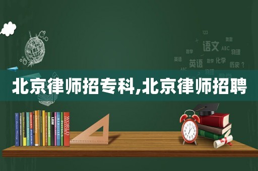 北京律師招專科,北京律師招聘