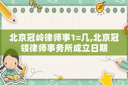 北京冠嶺律師事1=幾,北京冠領(lǐng)律師事務(wù)所成立日期