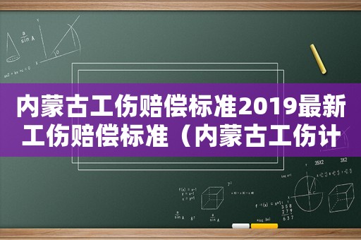 內蒙古工傷賠償標準2019最新工傷賠償標準（內蒙古工傷計算方法）