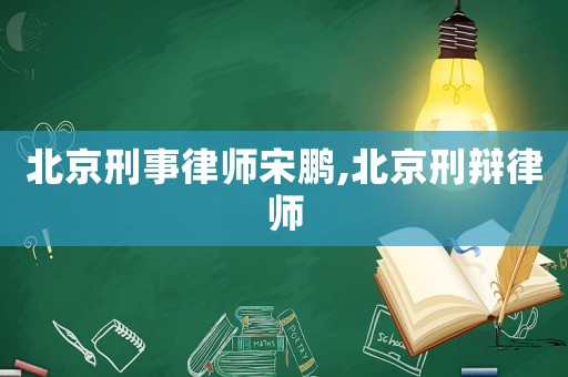 北京刑事律師宋鵬,北京刑辯律師