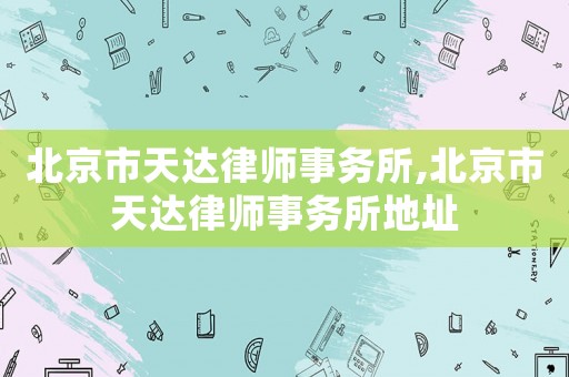 北京市天達律師事務所,北京市天達律師事務所地址