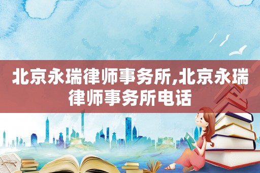 北京永瑞律師事務所,北京永瑞律師事務所電話