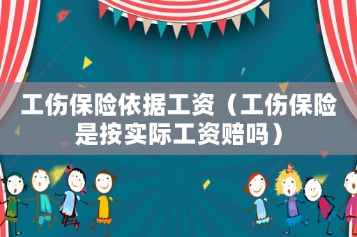 工傷保險依據工資（工傷保險是按實際工資賠嗎）