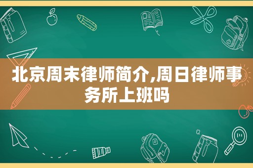 北京周末律師簡(jiǎn)介,周日律師事務(wù)所上班嗎