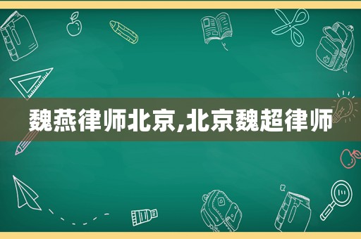 魏燕律師北京,北京魏超律師