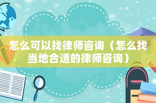怎么可以找律師咨詢（怎么找當?shù)睾线m的律師咨詢）
